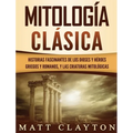 Mitología Clásica: Historias Fascinantes de los Dioses y Héroes Griegos y Romanos, y las Criaturas Mitológicas