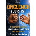 Unclench Your Fist The Leader's Guide to Making the Hard Call (and Surviving It)