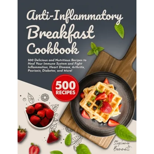Anti-Inflammatory Breakfast Cookbook: 500 Delicious and Nutritious Recipes to Heal Your Immune System and Fight Inflammation, Heart Disease, Arthritis