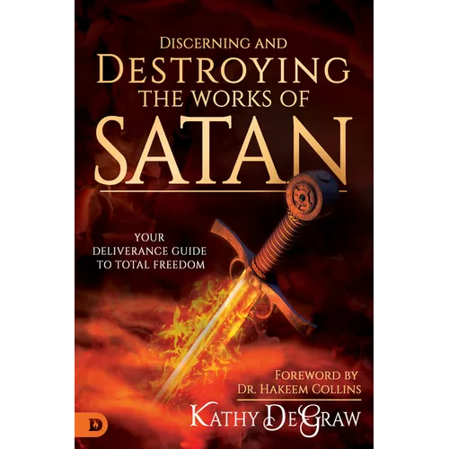 Discerning and Destroying the Works of Satan: Your Deliverance Guide to Total Freedom