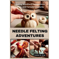 Needle Felting Adventures: Creating Woodland Companions, Fairies, and Fantasy Creatures