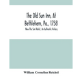 The Old Sun Inn, At Bethlehem, Pa., 1758: Now The Sun Hotel; An Authentic History
