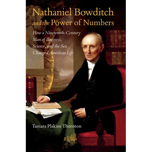 Nathaniel Bowditch and the Power of Numbers: How a Nineteenth-Century Man of Business, Science, and the Sea Changed American Life