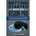 Getting Started with the Vision Pro: The Insanely Easy Guide to Understanding and Using visionOS and Spacial Computing