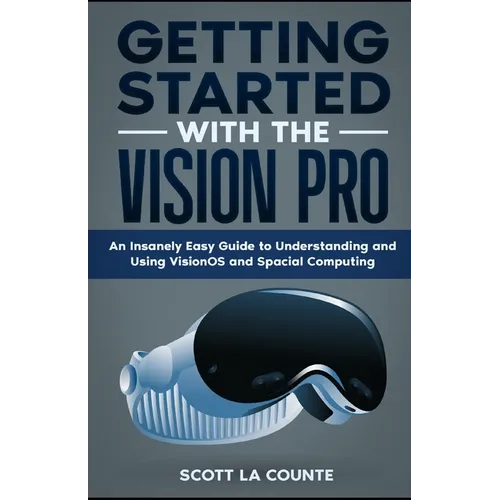 Getting Started with the Vision Pro: The Insanely Easy Guide to Understanding and Using visionOS and Spacial Computing