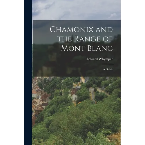 Chamonix and the Range of Mont Blanc [microform]; a Guide
