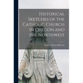 Historical Sketches of the Catholic Church in Oregon and the Northwest [microform]