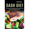 Dash Diet: Dash Diet Meal Plan to Lose Weight and Lower Your Blood Pressure (Delicious Dash Diet Recipes and Menu Plans)
