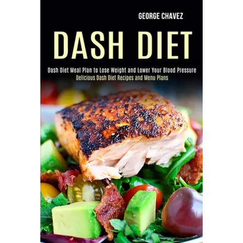 Dash Diet: Dash Diet Meal Plan to Lose Weight and Lower Your Blood Pressure (Delicious Dash Diet Recipes and Menu Plans)