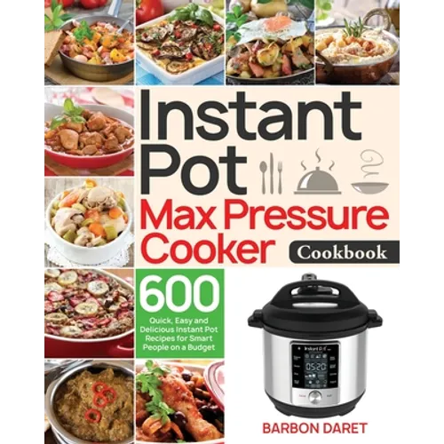 Instant Pot Max Pressure Cooker Cookbook: 600 Quick, Easy and Delicious Instant Pot Recipes for Smart People on a Budget
