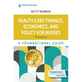 Health Care Finance, Economics, and Policy for Nurses: A Foundational Guide