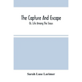 The Capture And Escape; Or, Life Among The Sioux