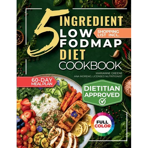 The 5 Ingredient Low-Fodmap Diet Cookbook: Tasty, 15-Minute Recipes and a 60-Day Meal Plan to Relieve IBS and Soothe Your Gut