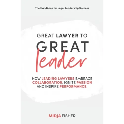 Great Lawyer to Great Leader: How leading lawyers embrace collaboration, ignite passion and inspire performance