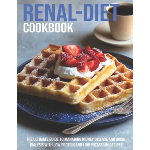 Renal-Diet Cookbook: The Ultimate Guide To Managing Kidney Disease And Avoid Dialysis With Low Protein And Low Potassium Recipes