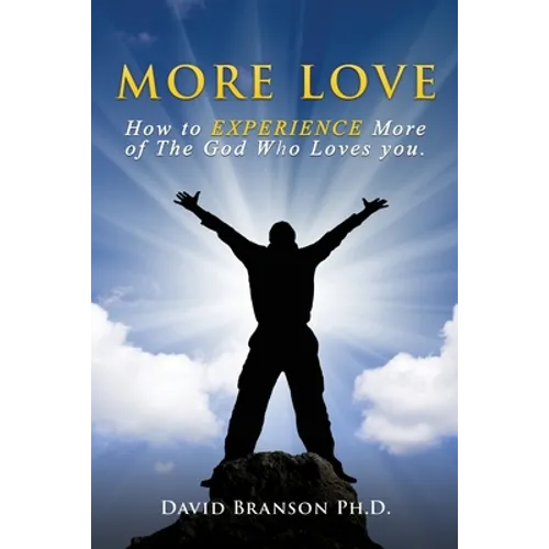 More Love: How to EXPERIENCE More of The God Who Loves you.