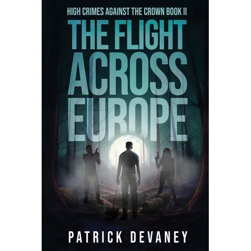 High Crimes Against the Crown Book II: The Flight Across Europe