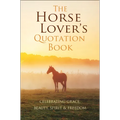 The Horse Lover's Quotation Book: Celebrating Grace, Beauty, Spirit & Freedom