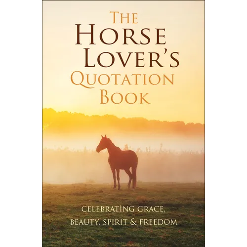 The Horse Lover's Quotation Book: Celebrating Grace, Beauty, Spirit & Freedom