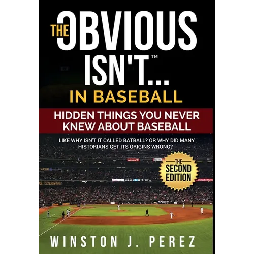 The Obvious Isn't...in Baseball: Hidden Things You Never Knew About Baseball