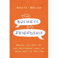The Business of Friendship: Making the Most of Our Relationships Where We Spend Most of Our Time