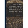 The Chaldee Paraphrase On the Prophet Isaiah [By Jonathan B. Uzziel] Tr. by C.W.H. Pauli