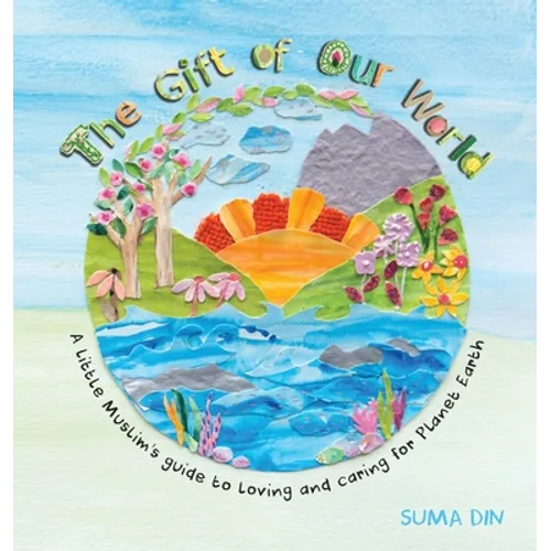 The Gift of Our World: A little Muslim's guide to loving and caring for Planet Earth