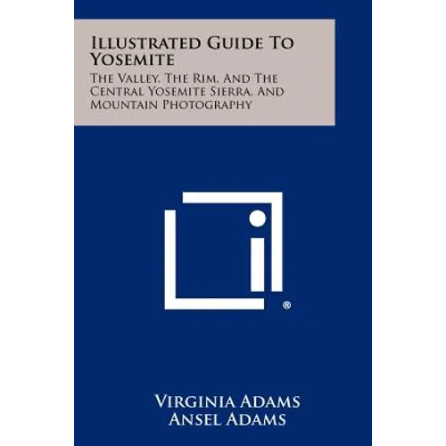 Illustrated Guide To Yosemite: The Valley, The Rim, And The Central Yosemite Sierra, And Mountain Photography