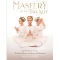 Mastery of the True Self: The Discipline of Love Through Sadhana, Aradhana and Prabhupati