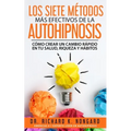Los SIETE Métodos Más EFECTIVOS de la AUTOHIPNOSIS: Cómo Crear un Cambio Rápido en tu Salud, Riqueza y Hábitos
