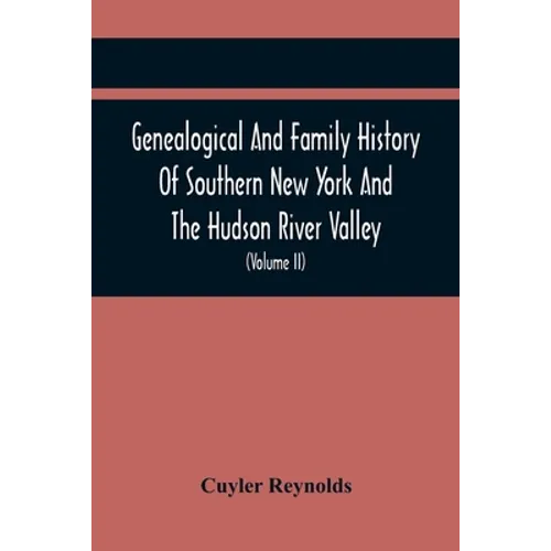 Genealogical And Family History Of Southern New York And The Hudson River Valley; A Record Of The Achievements Of Her People In The Making Of A Common