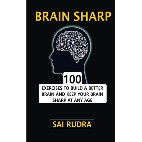 Brain Sharp: 100 Exercises To Build A Better Brain And Keep Your Brain Sharp At Any Age
