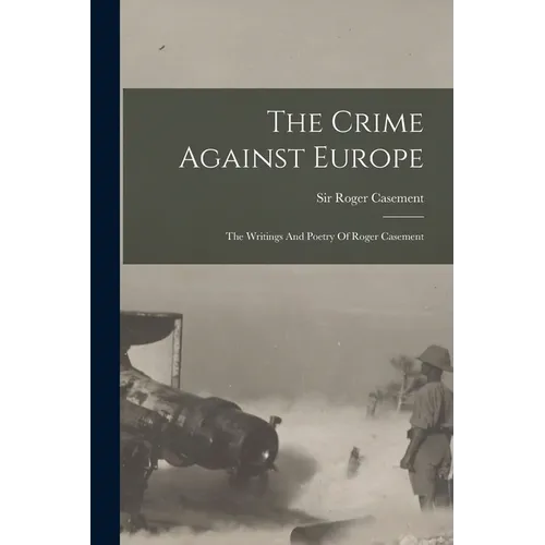 The Crime Against Europe: The Writings And Poetry Of Roger Casement