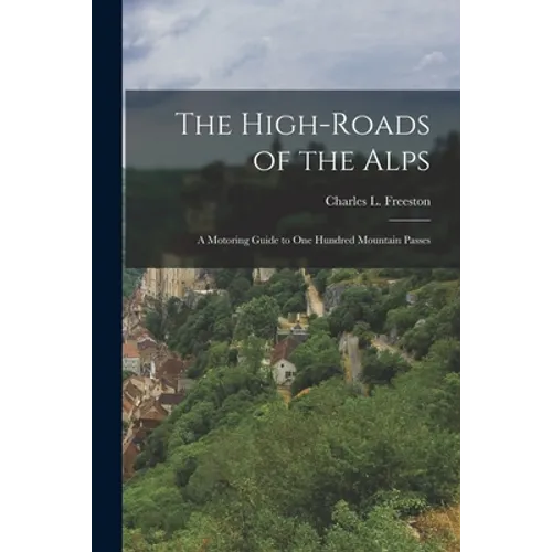 The High-roads of the Alps; a Motoring Guide to One Hundred Mountain Passes