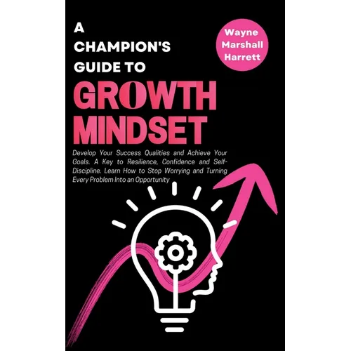 A Champion's Guide to Growth Mindset: Develop Your Success Qualities and Achieve Your Goals. A Key to Resilience, Confidence and Self-Discipline. Lear