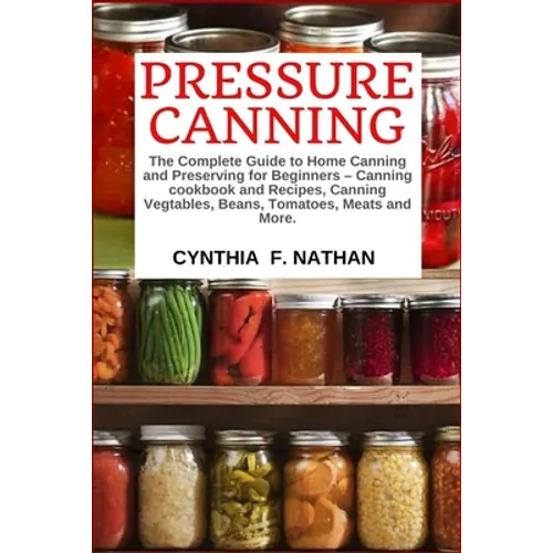 Pressure Canning: The Complete Guide to Home Canning and Preserving for Beginners Canning Cookbook and Recipes, Canning Vegetables, Bean