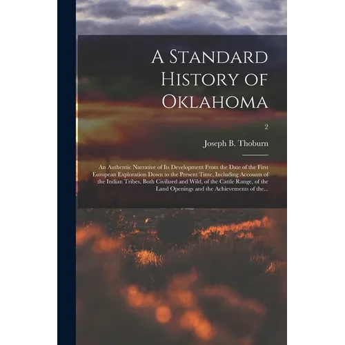 A Standard History of Oklahoma; an Authentic Narrative of Its Development From the Date of the First European Exploration Down to the Present Time, In