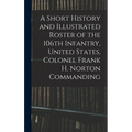 A Short History and Illustrated Roster of the 106th Infantry, United States, Colonel Frank H. Norton Commanding
