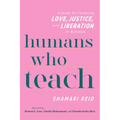 Humans Who Teach: A Guide for Centering Love, Justice, and Liberation in Schools