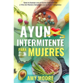 Ayuno Intermitente para Mujeres: El Poderoso Secreto y Plan de Alimentación para las Mujeres que Quieren Perder Peso con la Dieta Cetogénica, Sanar su