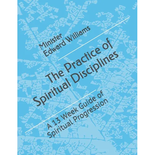 The Practice of Spiritual Disciplines: A 13 Week Guide of Spiritual Progression