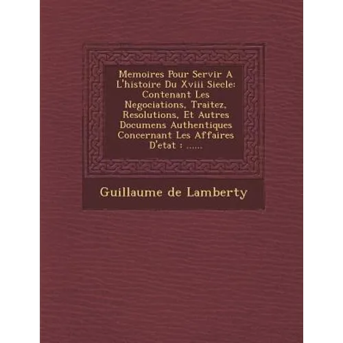 Memoires Pour Servir A L'histoire Du Xviii Siecle: Contenant Les Negociations, Traitez, Resolutions, Et Autres Documens Authentiques Concernant Les Af