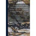 Check List Of The Invertebrate Fossils From The Cretaceous Formations Of Texas: Accompanied By Notes On Their Geographic And Geologic Distribution