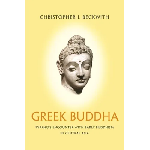 Greek Buddha: Pyrrho's Encounter with Early Buddhism in Central Asia