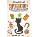 Guía de las Supersticiones: Todo lo que Querías Saber Acerca de las Supersticiones más Comúnes Alrededor del Mundo