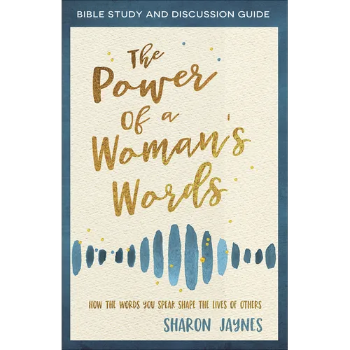 The Power of a Woman's Words Bible Study and Discussion Guide: How the Words You Speak Shape the Lives of Others