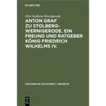 Anton Graf Zu Stolberg-Wernigerode. Ein Freund Und Ratgeber König Friedrich Wilhelms IV.