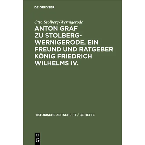 Anton Graf Zu Stolberg-Wernigerode. Ein Freund Und Ratgeber König Friedrich Wilhelms IV.
