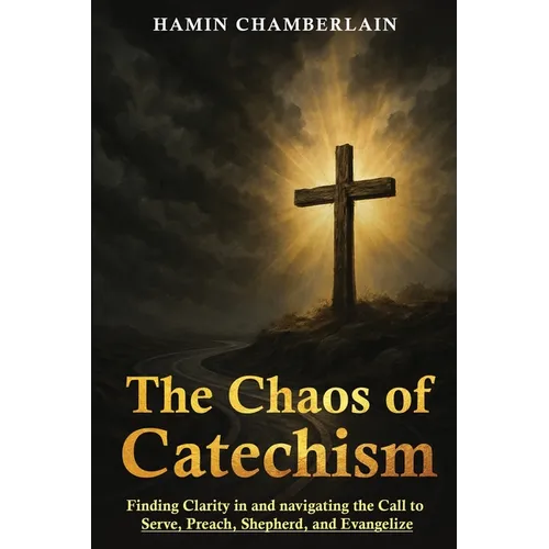 The Chaos of Catechism: Finding Clarity in and Navigating the Call to Serve, Preach, Shepherd, and Evangelize