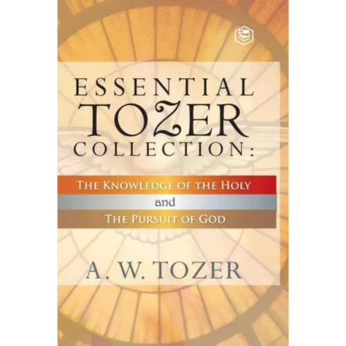 Essential Tozer Collection - The Pursuit of God & The Purpose of Man